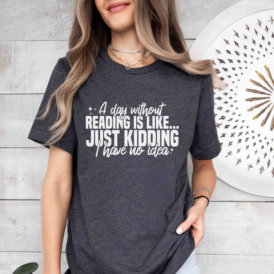 A dark grey heather color shirt with the saying "A day without reading is like just kidding i have no idea"