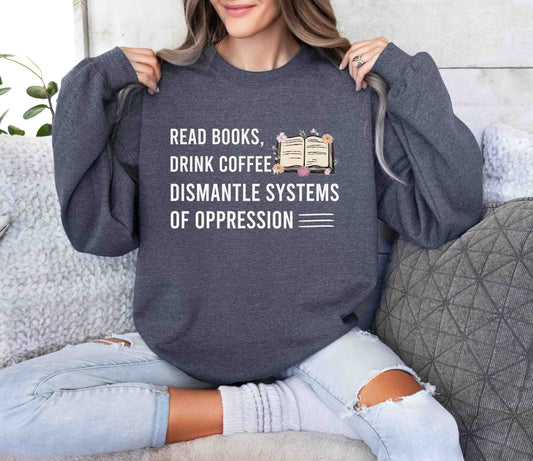 Read Books Drink Coffee Dismantle Systems Of Oppression Sweatshirt