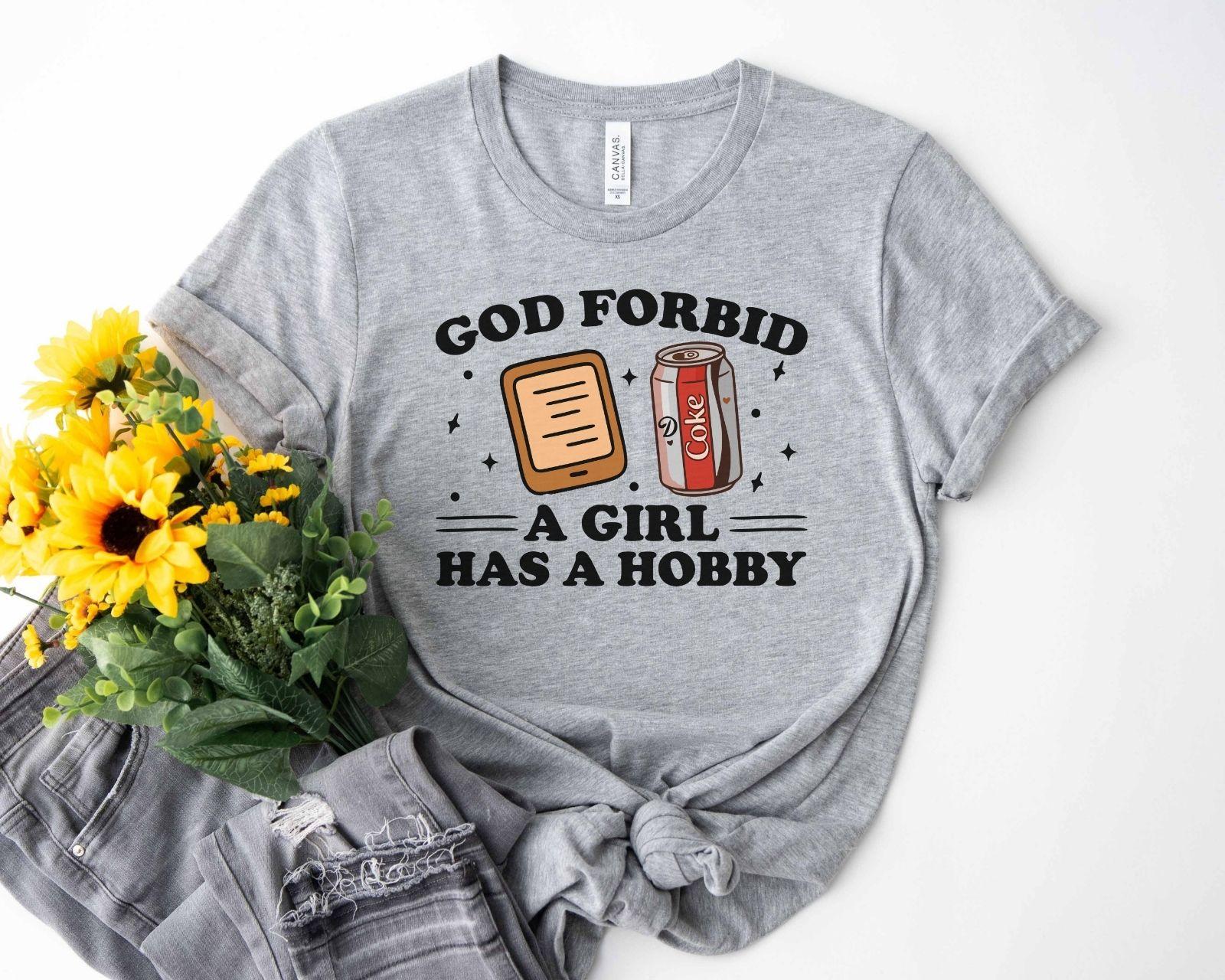 A bella canvas 3001 shirt with the saying "god forbid a girl has a hobby"