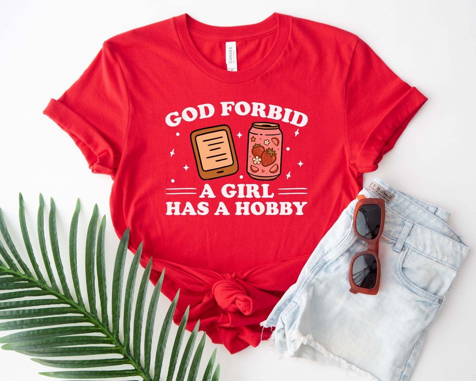 A bella canvas 3001 shirt with the saying "god forbid a girl has a hobby"