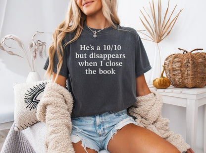 A comfort colors® shirt with the saying "he's a 10/10 but disappears when i close the book"