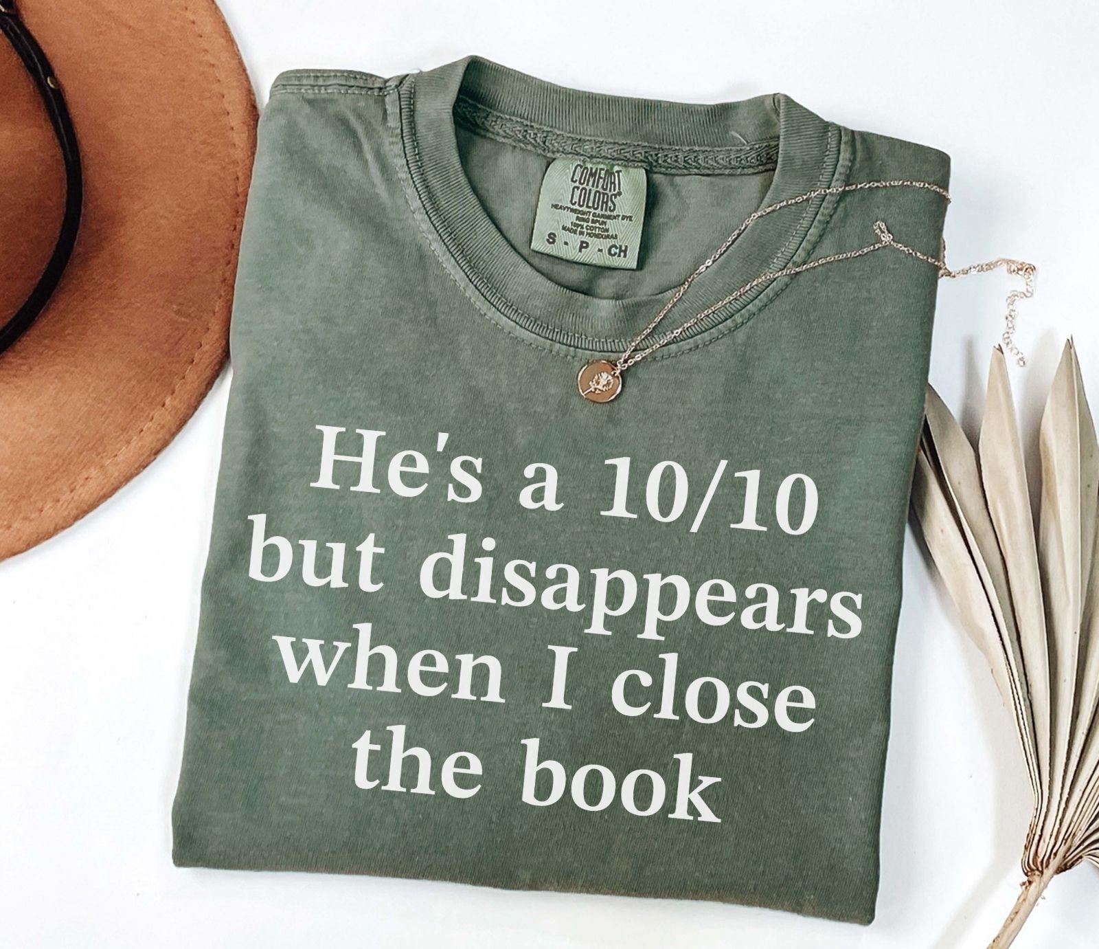 A comfort colors® shirt with the saying "he's a 10/10 but disappears when i close the book"