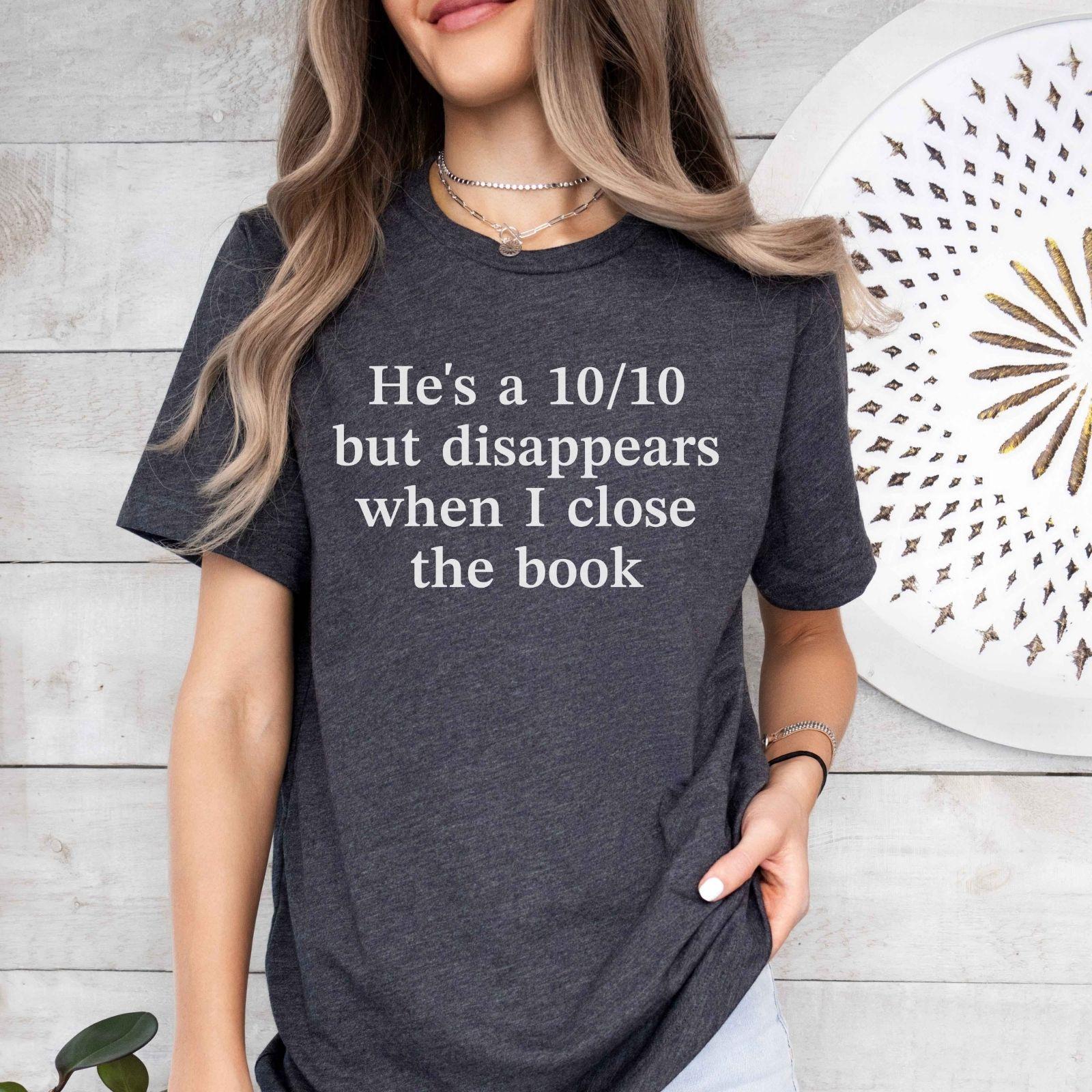 A bella canvas 3001 shirt with the saying "he's a 10/10 but disappears when i close the book"