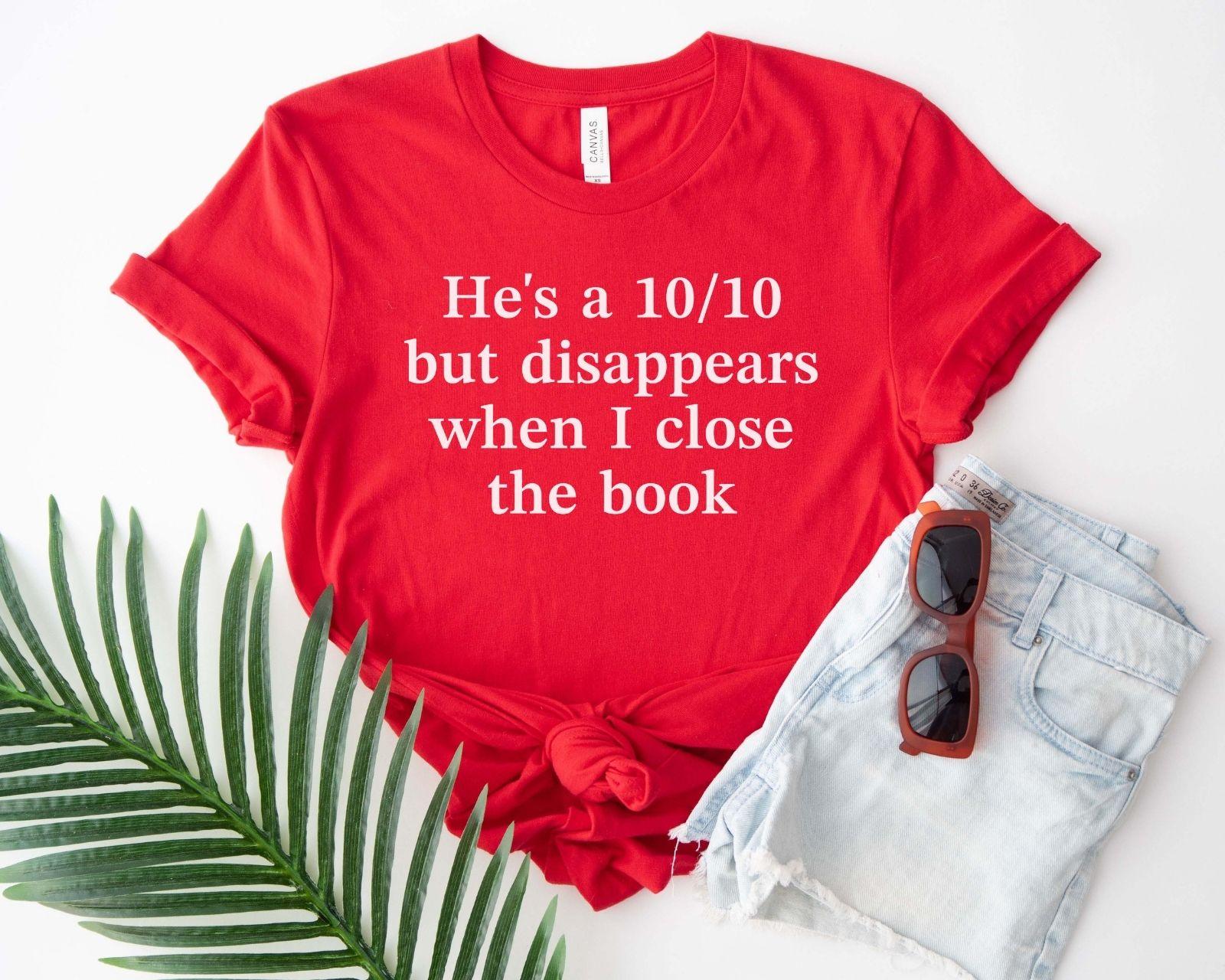 A bella canvas 3001 shirt with the saying "he's a 10/10 but disappears when i close the book"