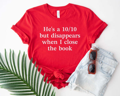 A bella canvas 3001 shirt with the saying "he's a 10/10 but disappears when i close the book"