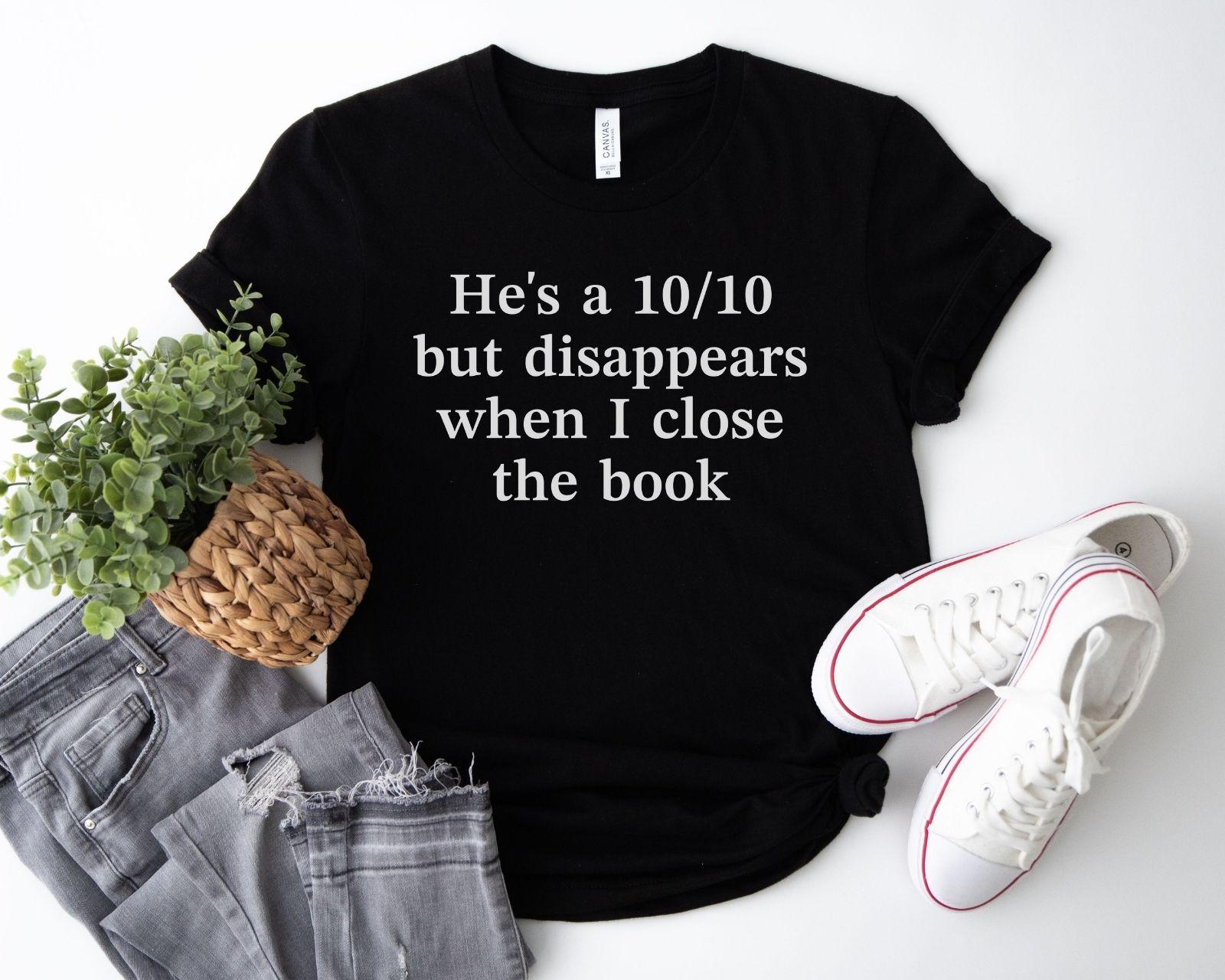 A bella canvas 3001 shirt with the saying "he's a 10/10 but disappears when i close the book"