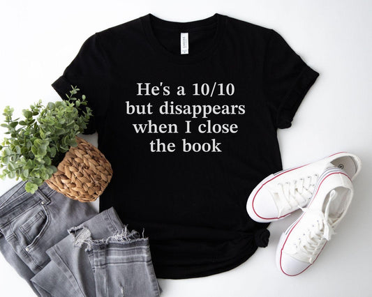 A bella canvas 3001 shirt with the saying "he's a 10/10 but disappears when i close the book"