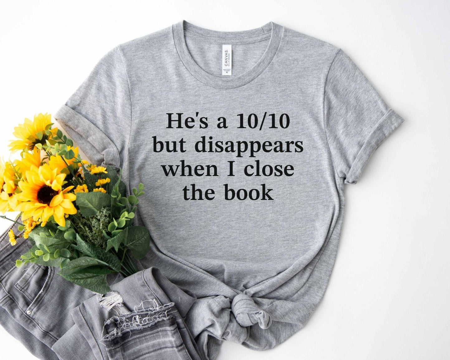 A bella canvas 3001 shirt with the saying "he's a 10/10 but disappears when i close the book"