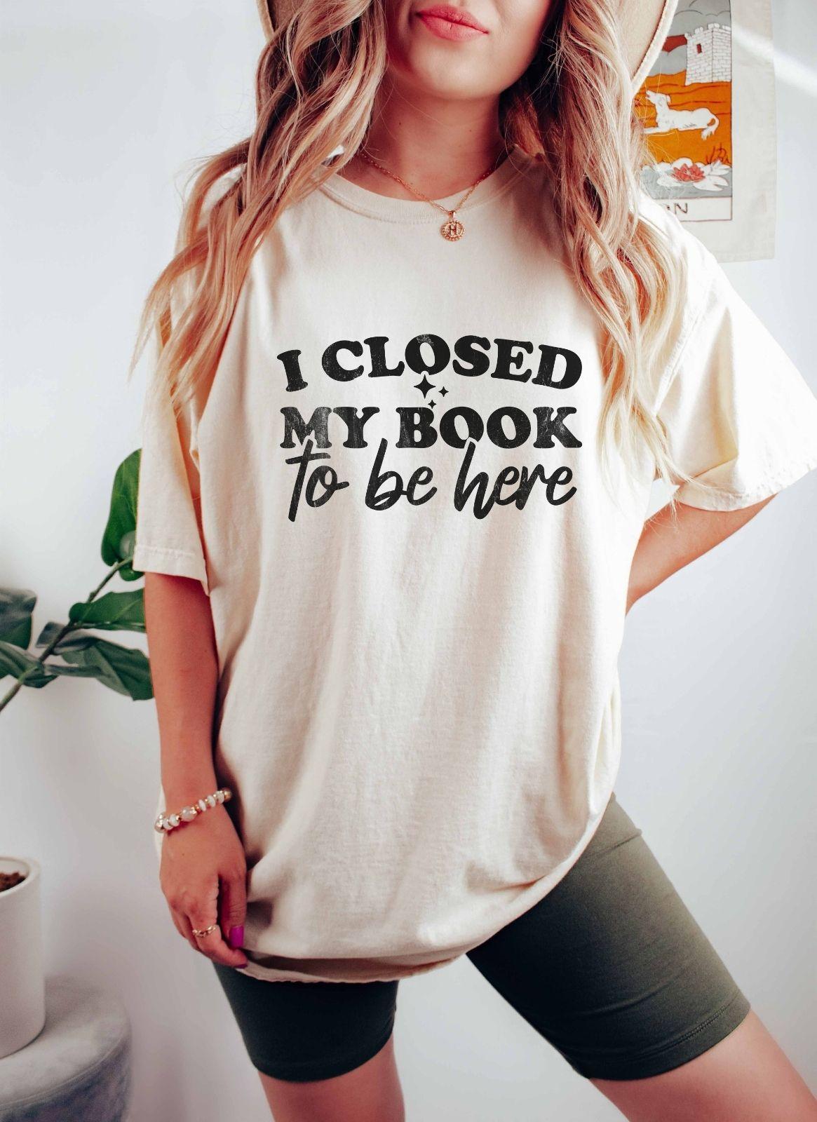 A comfort colors shirt with the saying "I closed my book to be here"