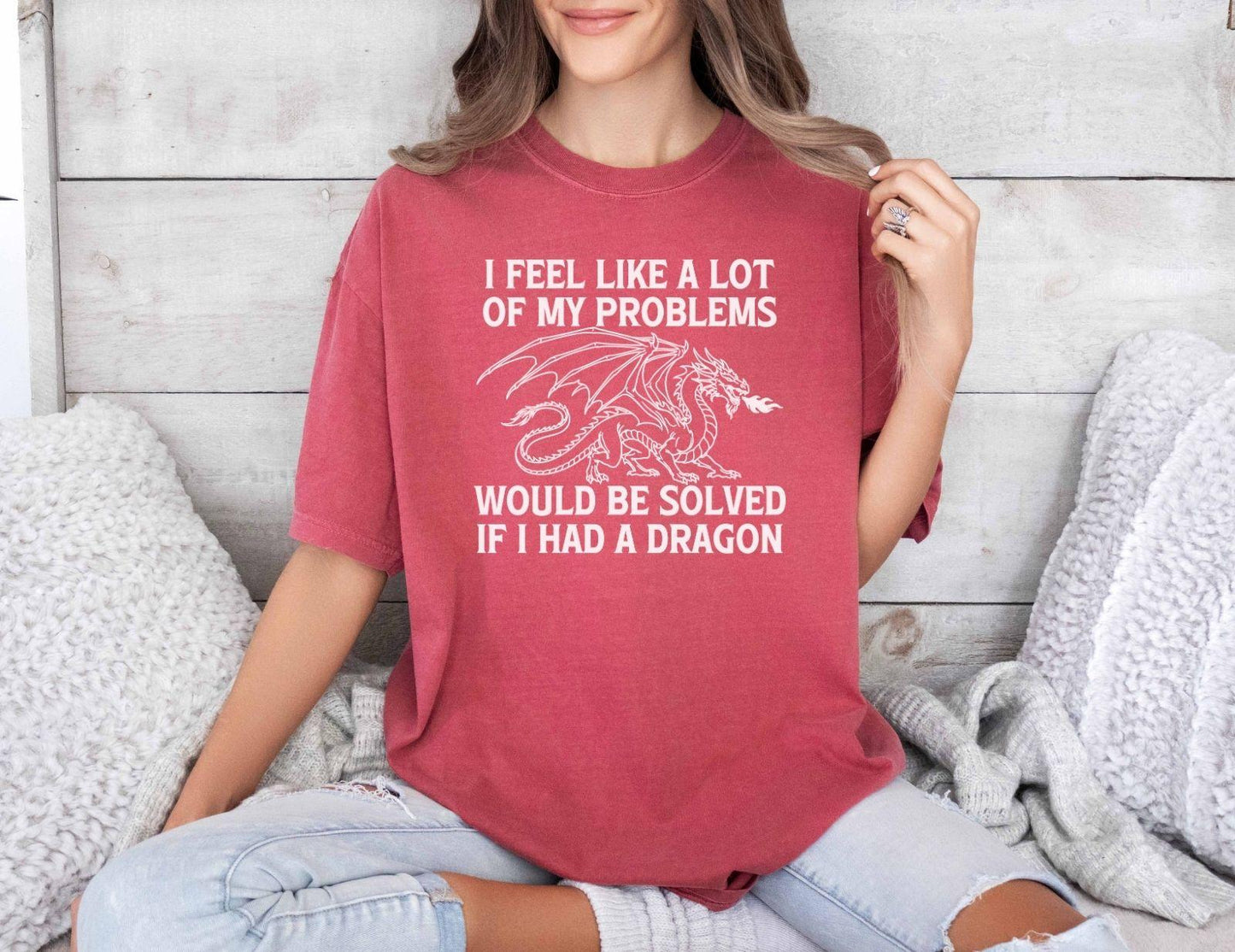 A comfort colors® shirt with the saying "I feel like a lot of my problems would be solved if I had a dragon"