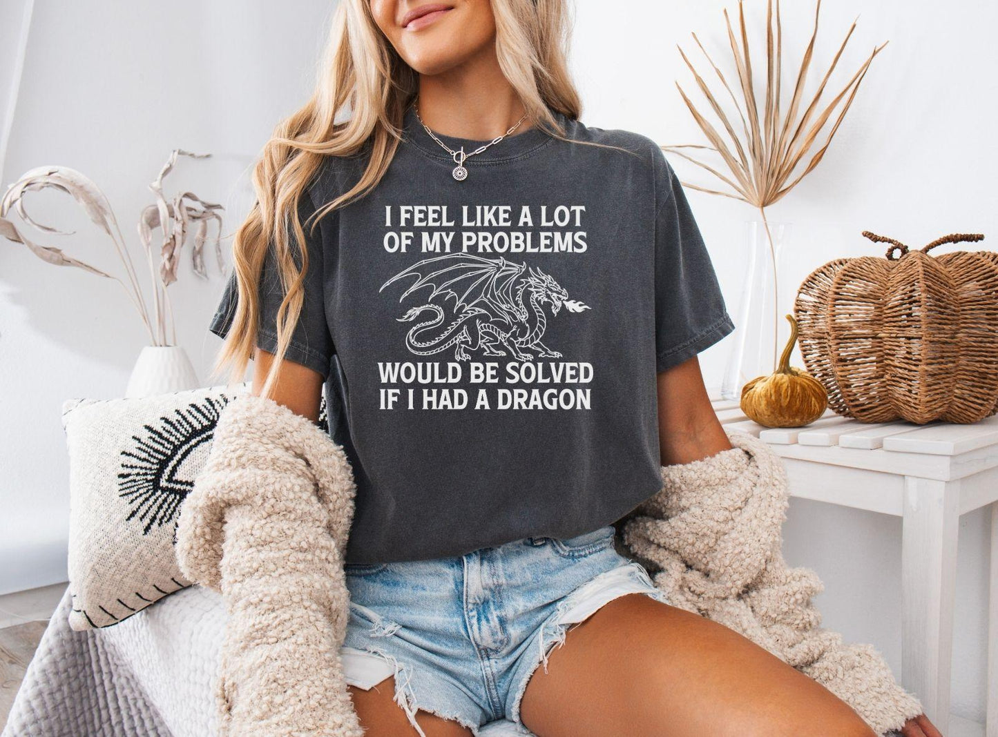 A comfort colors® shirt with the saying "I feel like a lot of my problems would be solved if I had a dragon"
