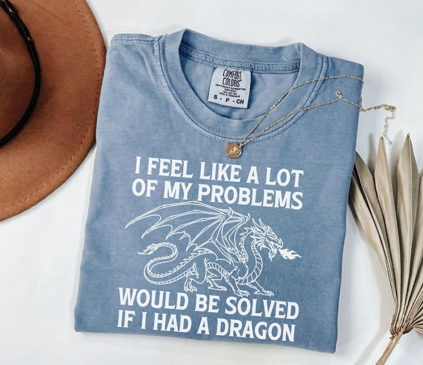 A comfort colors® shirt with the saying "I feel like a lot of my problems would be solved if I had a dragon"