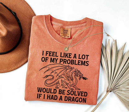 A comfort colors® shirt with the saying "I feel like a lot of my problems would be solved if I had a dragon"