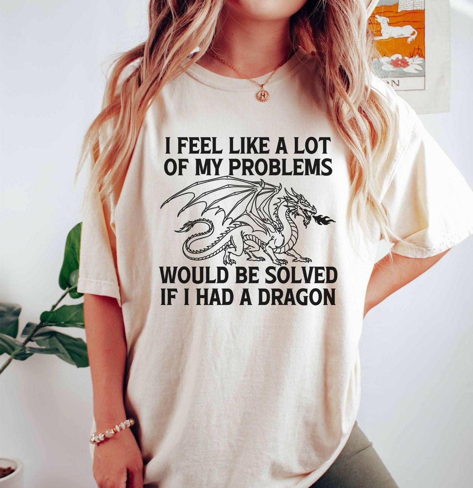 A comfort colors® shirt with the saying "I feel like a lot of my problems would be solved if I had a dragon"
