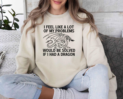 A Gildan 18000 sweatshirt with the saying "I feel like a lot of my problems would be solved if I had a dragon"