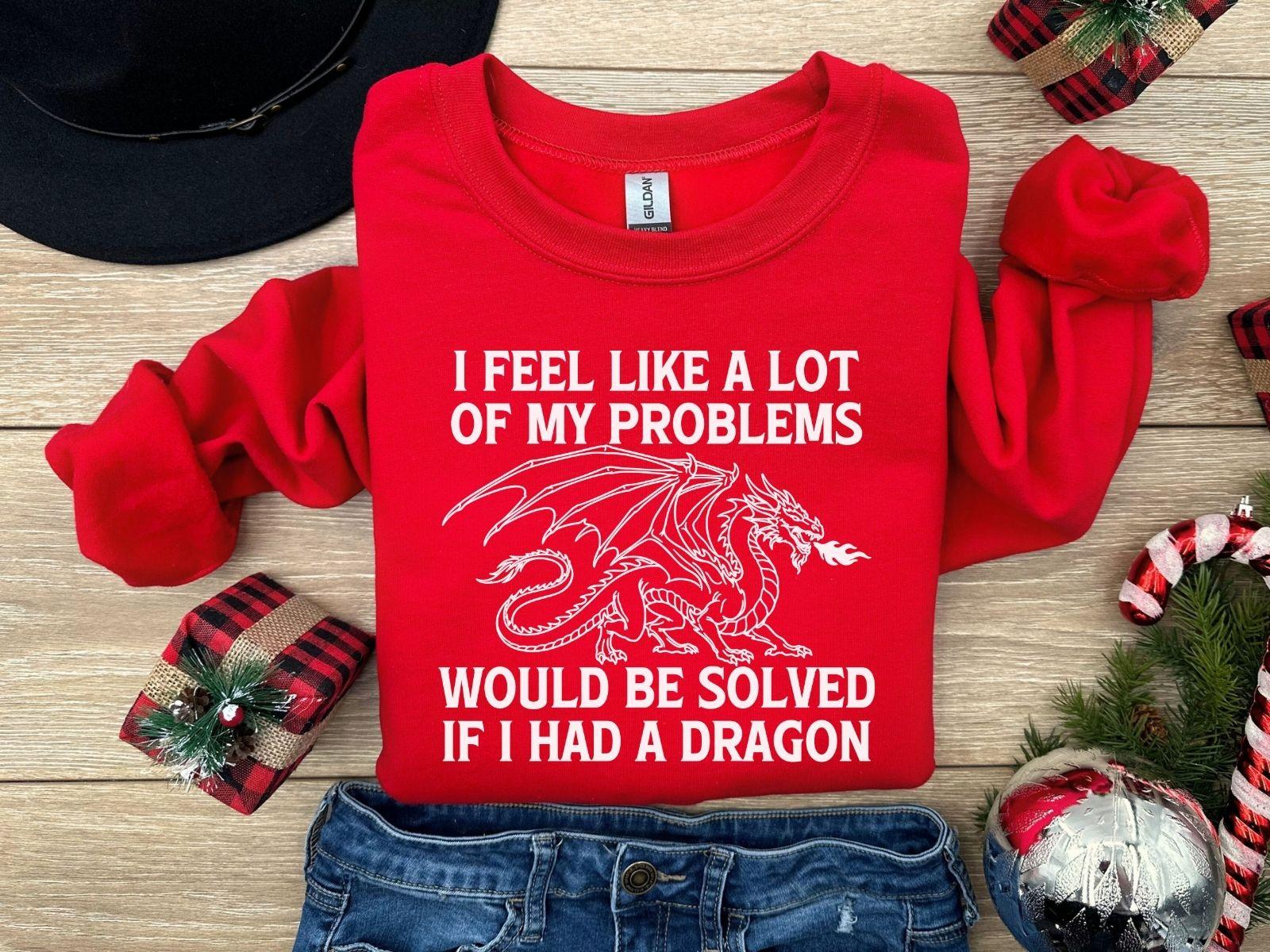 A Gildan 18000 sweatshirt with the saying "I feel like a lot of my problems would be solved if I had a dragon"