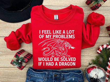 A Gildan 18000 sweatshirt with the saying "I feel like a lot of my problems would be solved if I had a dragon"