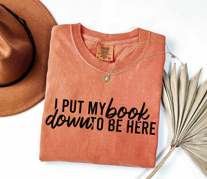 A comfort colors® shirt with the saying "I put my book down to be here"
