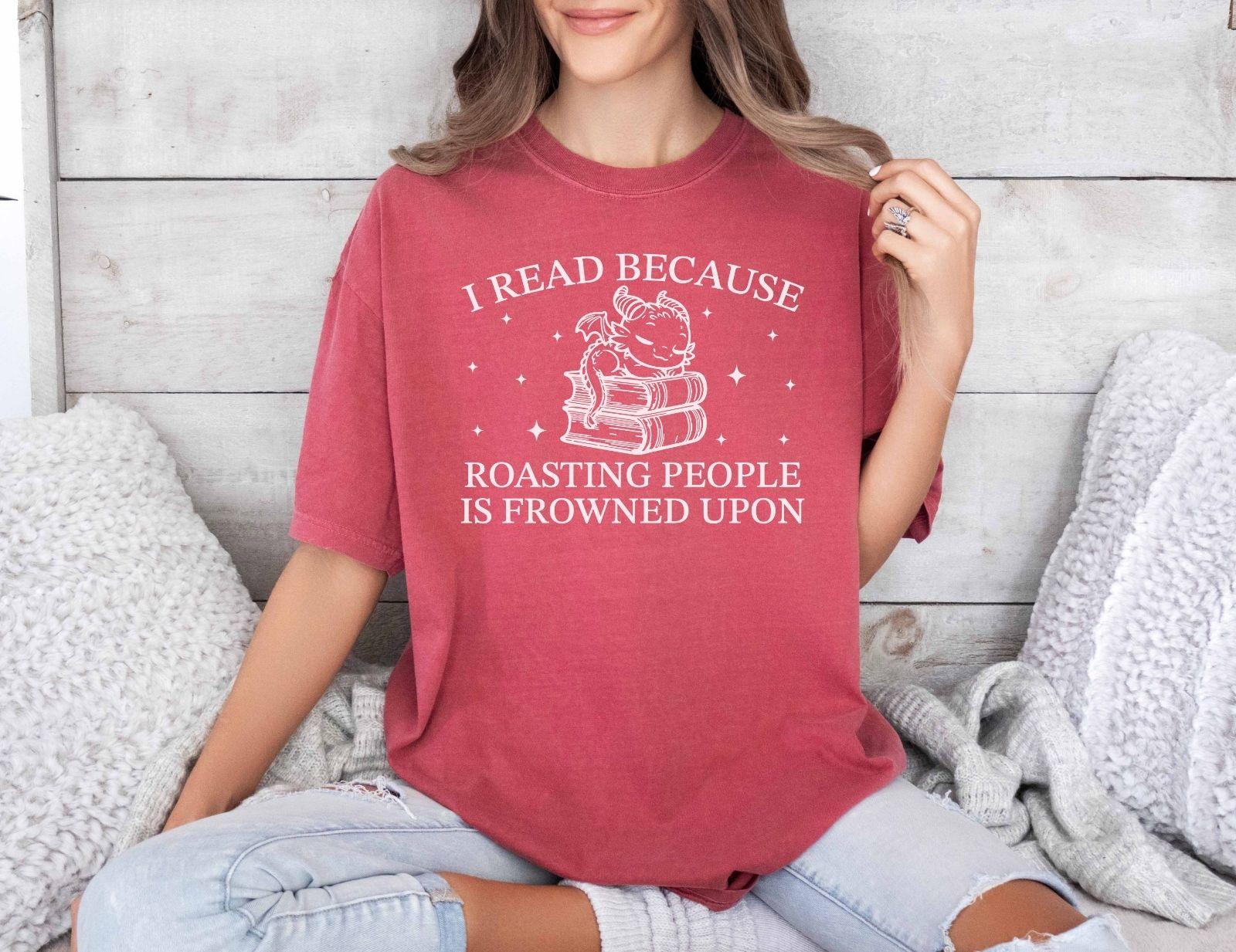 A comfort colors® shirt with the saying "I read because roasting people is frowned upon"