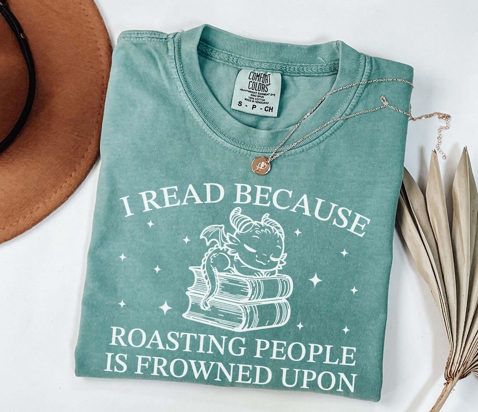 A comfort colors® shirt with the saying "I read because roasting people is frowned upon"