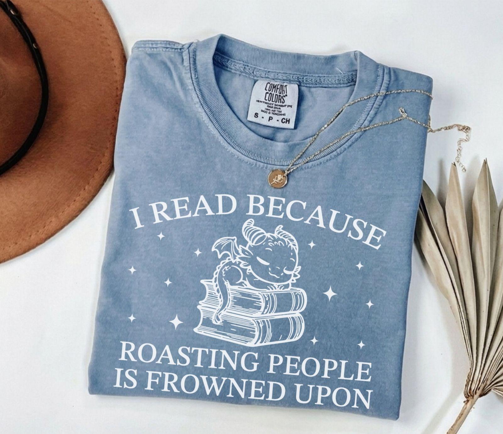 A comfort colors® shirt with the saying "I read because roasting people is frowned upon"