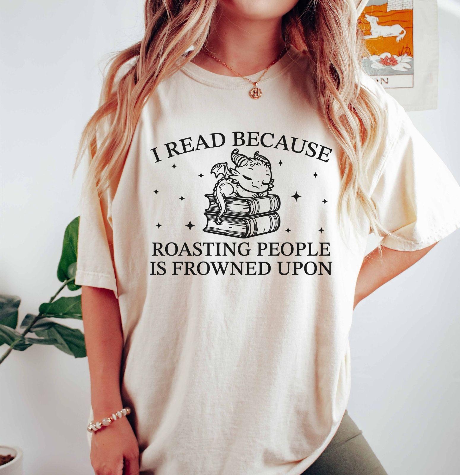 A comfort colors® shirt with the saying "I read because roasting people is frowned upon"