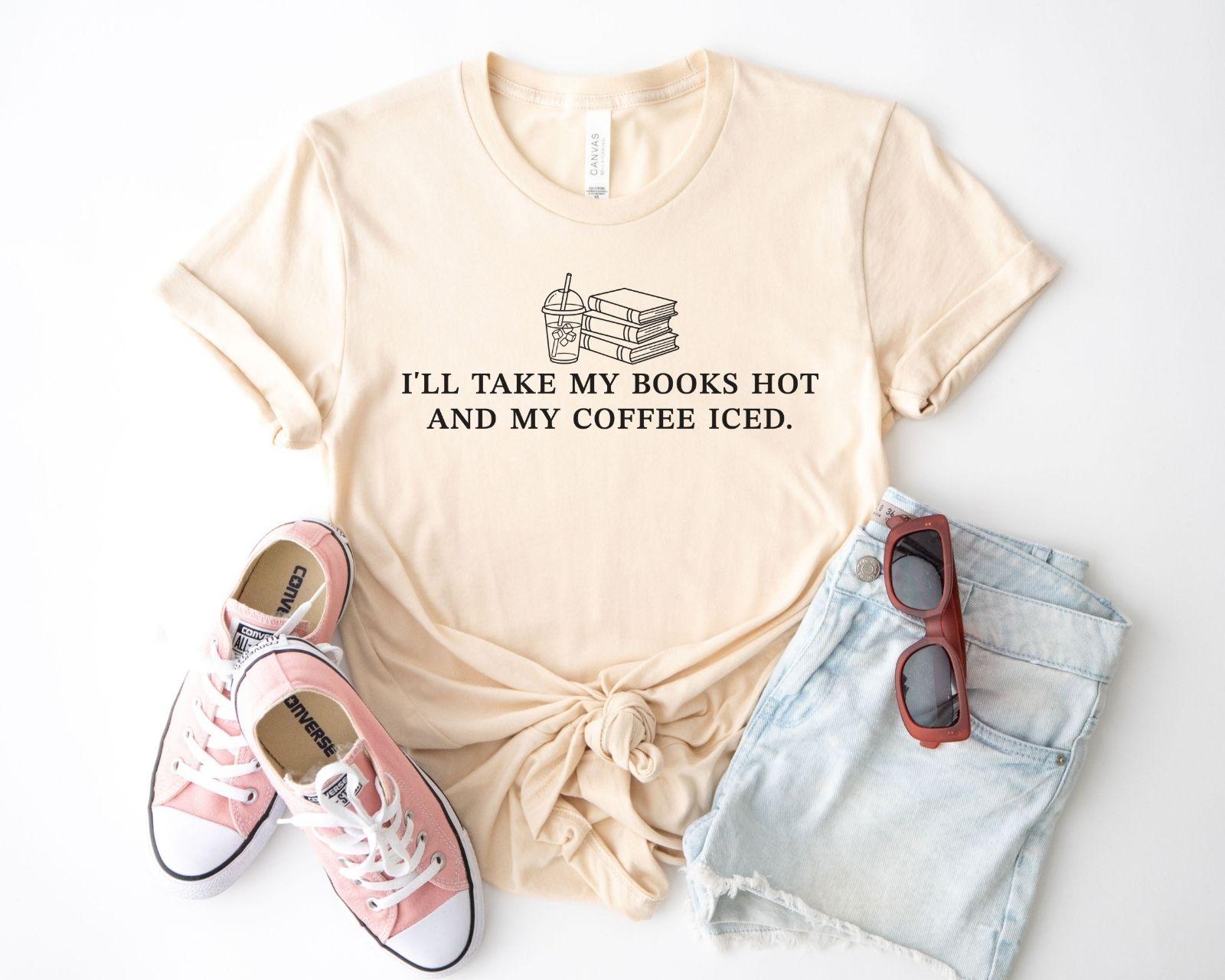 A bella canvas 3001 shirt with the saying "ill take my books hot and my coffee iced"