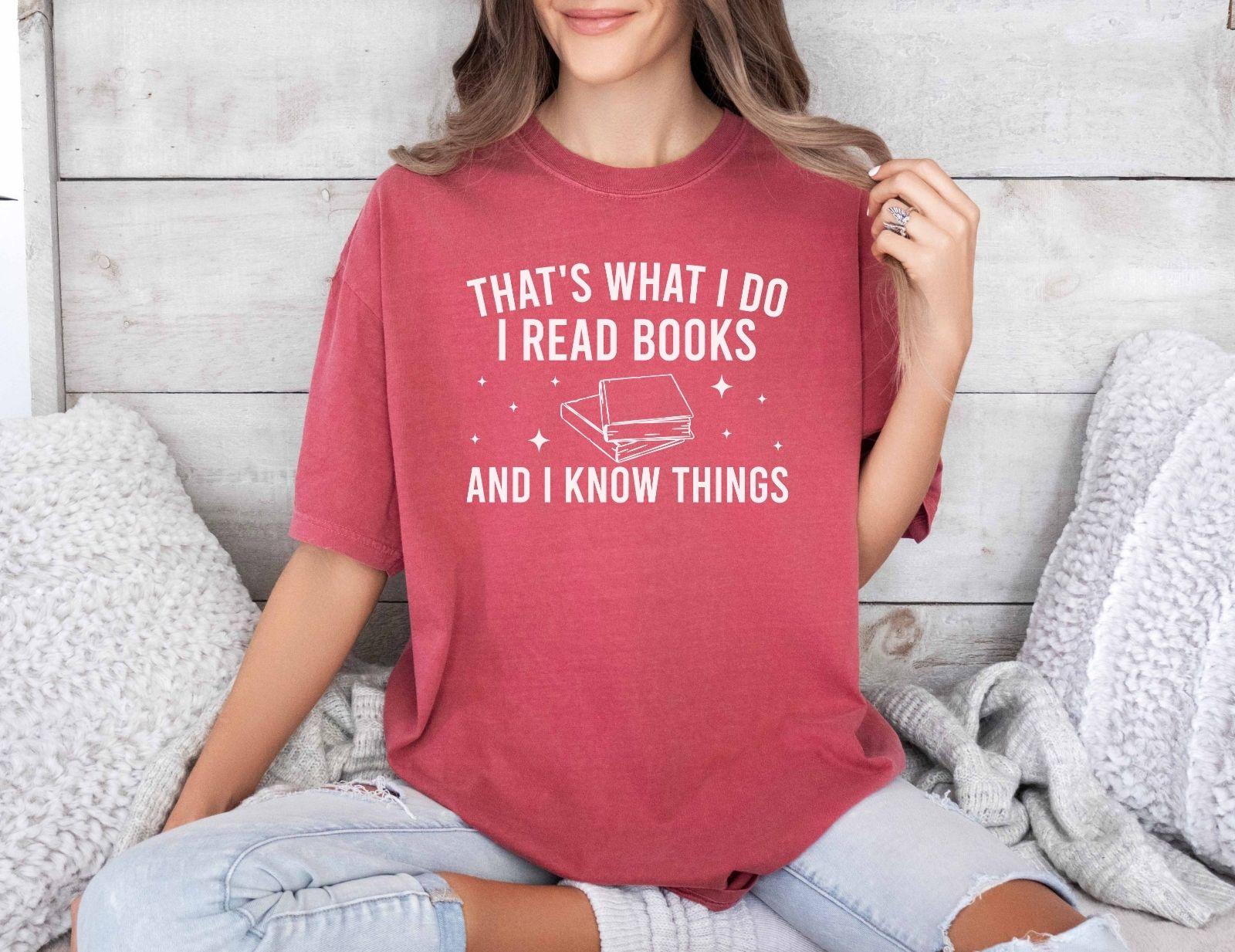 A comfort colors® shirt with the saying "That's what I do I read books and I know things"