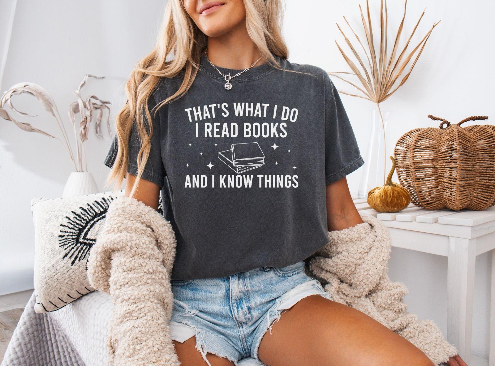 A comfort colors® shirt with the saying "That's what I do I read books and I know things"