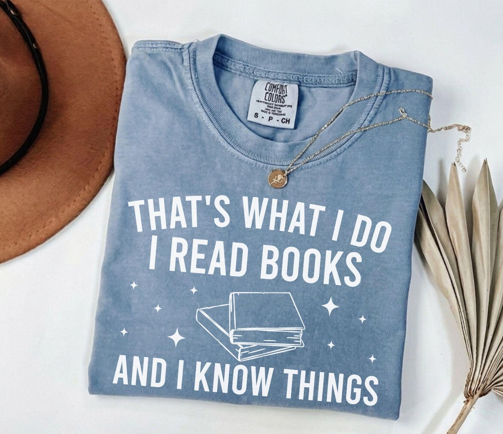 A comfort colors® shirt with the saying "That's what I do I read books and I know things"