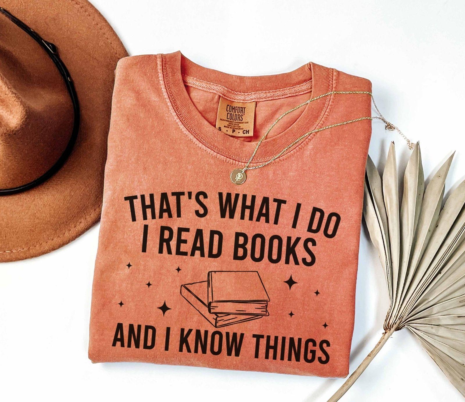 A comfort colors® shirt with the saying "That's what I do I read books and I know things"