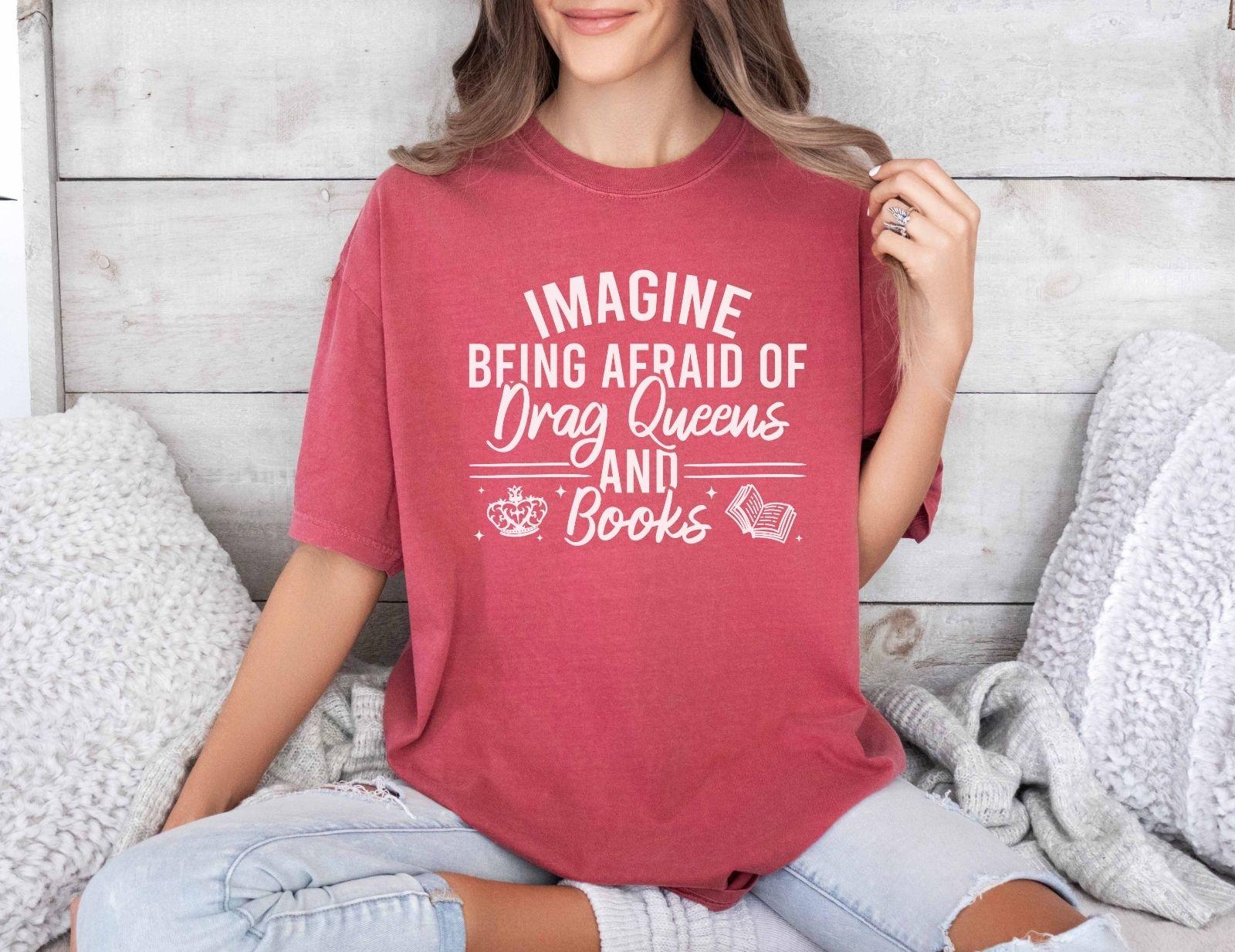 A comfort colors shirt with the saying "Imagine being afraid of drag queens and books"