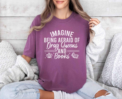 A comfort colors shirt with the saying "Imagine being afraid of drag queens and books"