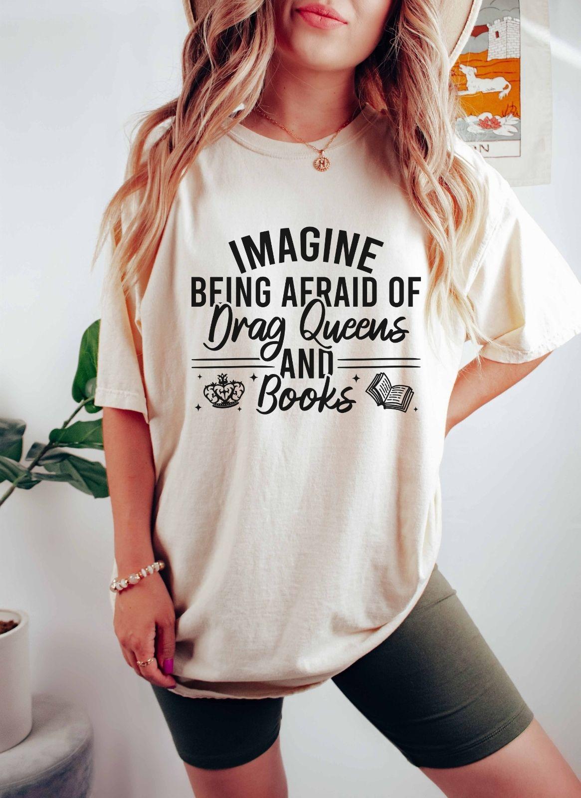 A comfort colors shirt with the saying "Imagine being afraid of drag queens and books"