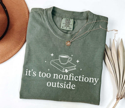 A comfort colors® shirt with the saying "it's too nonfictiony outside"