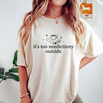 A comfort colors® shirt with the saying "it's too nonfictiony outside"