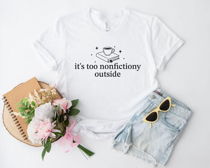 A bella canvas 3001 shirt with the saying "it's too nonfictiony outside"