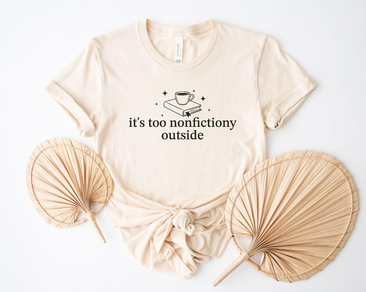 A bella canvas 3001 shirt with the saying "it's too nonfictiony outside"