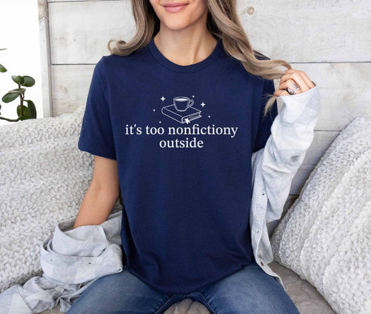 A bella canvas 3001 shirt with the saying "it's too nonfictiony outside"