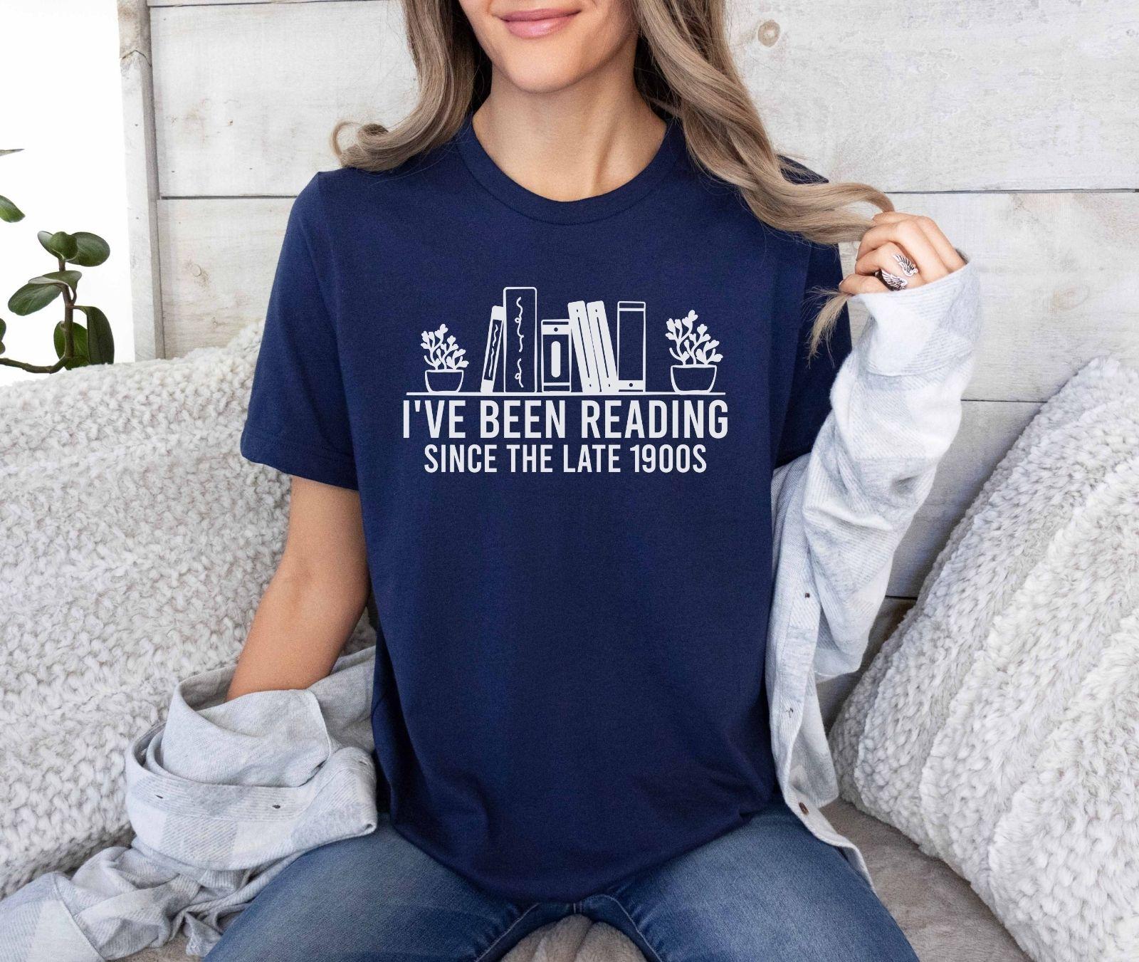 A bella canvas 3001 shirt with the saying "i've been reading since the late 1900s"