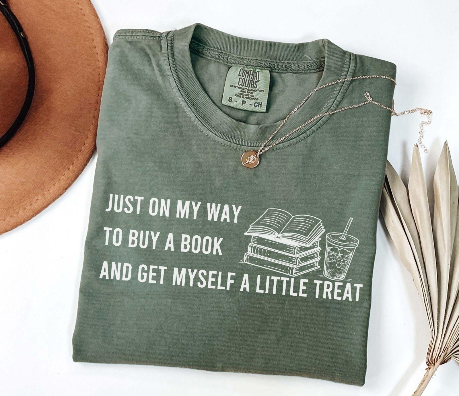 A comfort colors® 1717 shirt with the saying "I just on my way to buy a book and get myself a little treat"