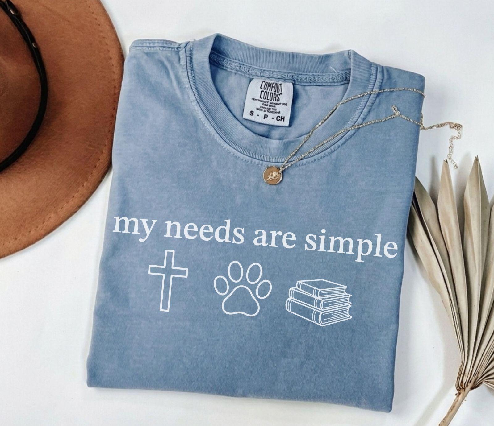 A comfort colors® shirt with the saying "my needs are simple"