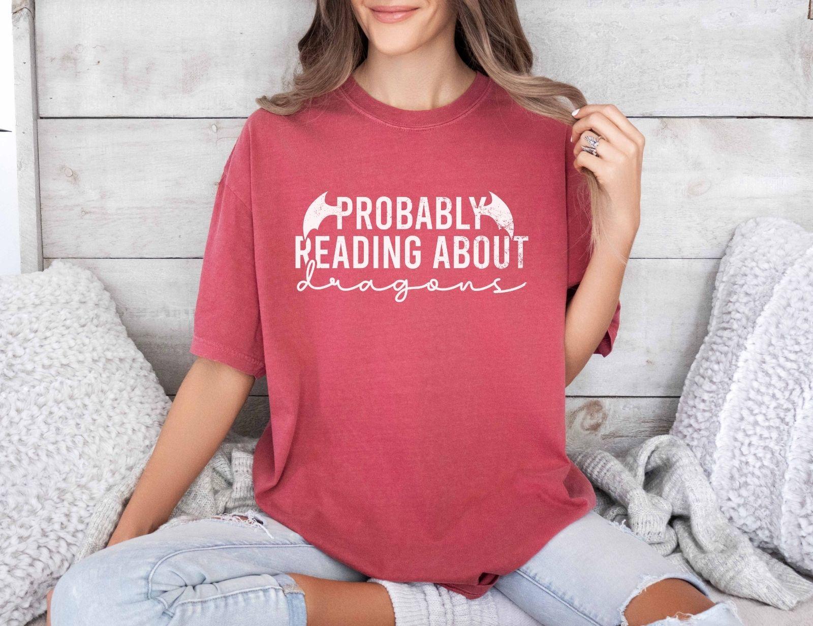 A comfort colors® shirt with the saying "Probably reading about dragons"