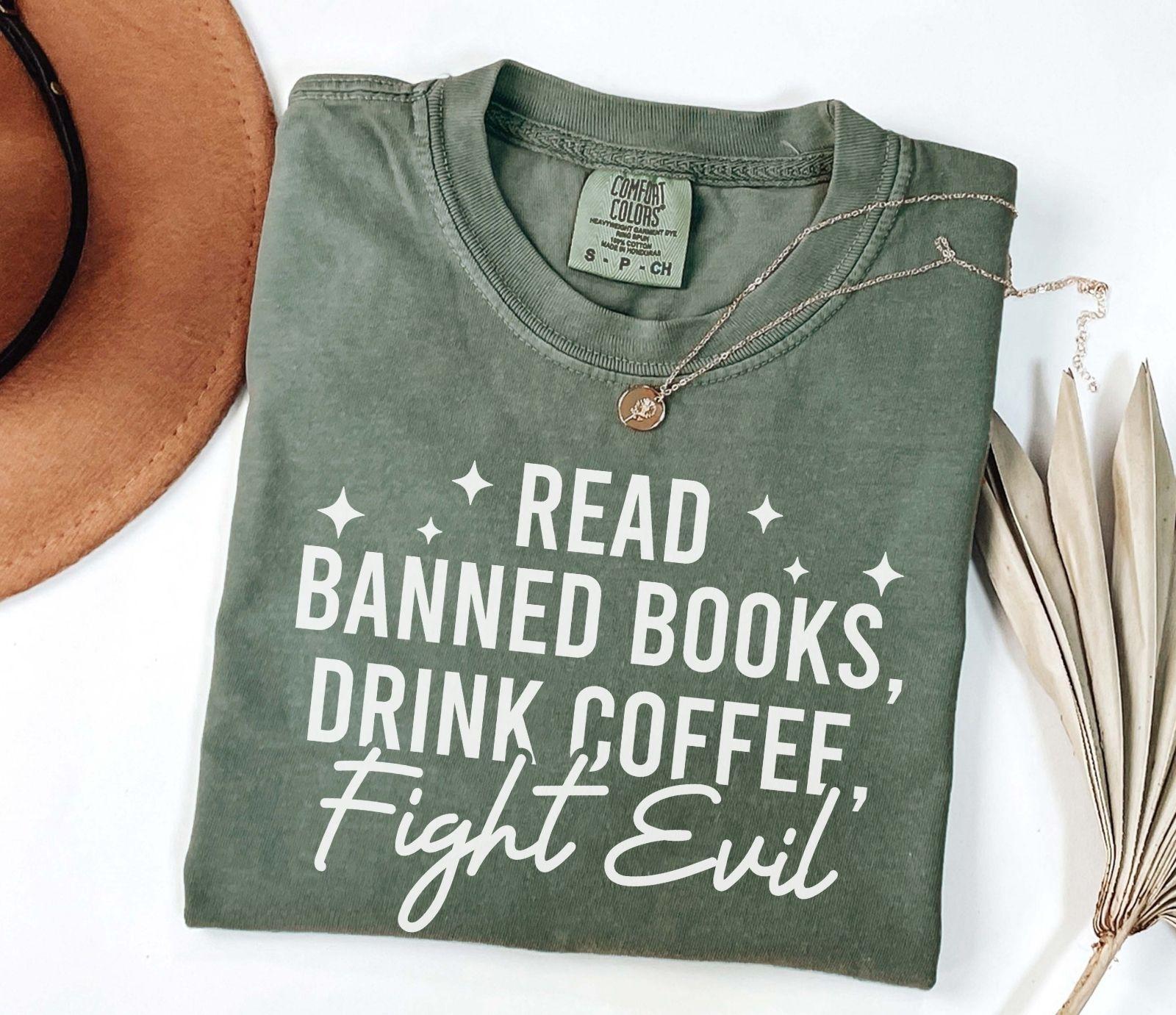 A comfort colors shirt with the saying "Read banned books drink coffee fight evil"