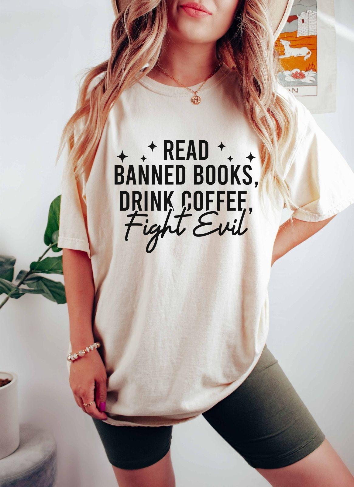 A comfort colors shirt with the saying "Read banned books drink coffee fight evil"