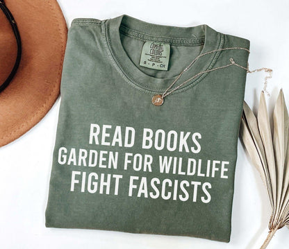 A comfort colors® shirt with the saying "read books garden for wildlife fight fascists"