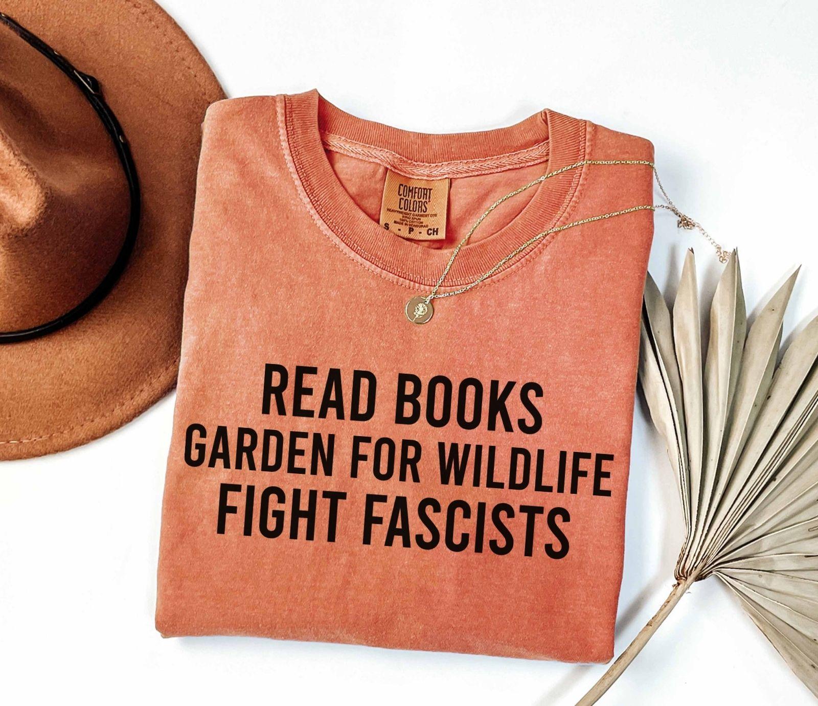 A comfort colors® shirt with the saying "read books garden for wildlife fight fascists"