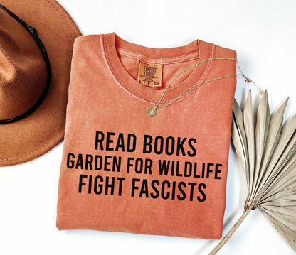 A comfort colors® shirt with the saying "read books garden for wildlife fight fascists"