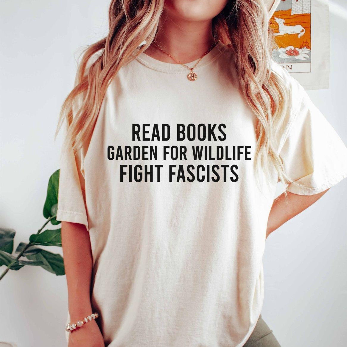 A comfort colors® shirt with the saying "read books garden for wildlife fight fascists"
