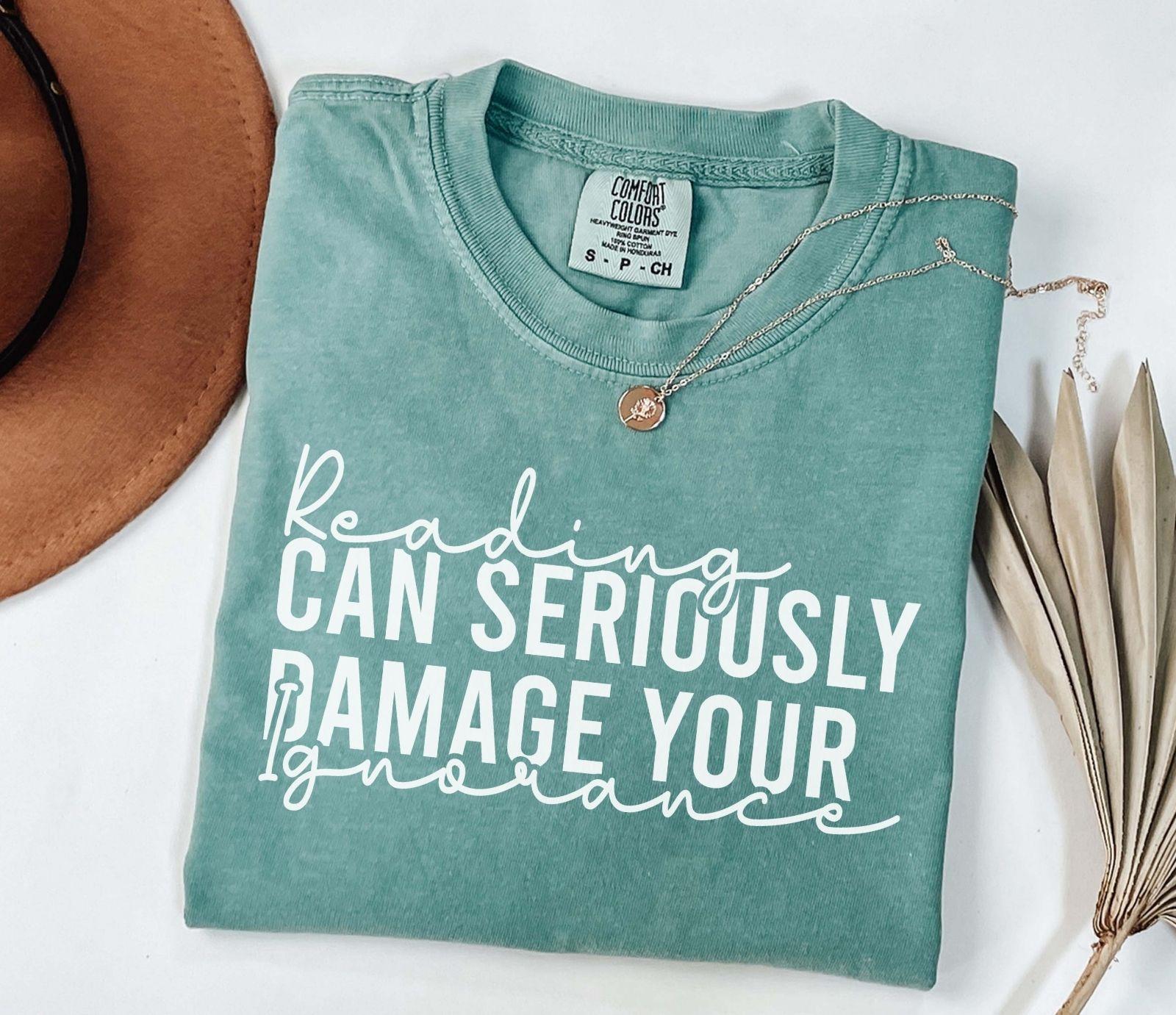 A comfort colors® shirt with the saying "Reading can seriously damage your ignorance"